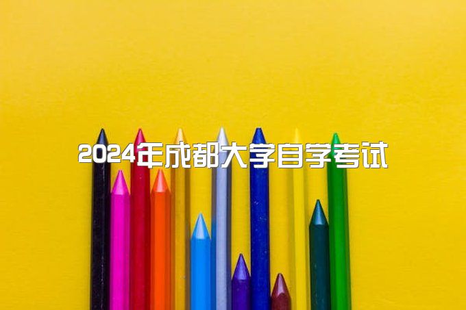 2024年成都大学自学考试本科学费多少一年、报名是什么时候