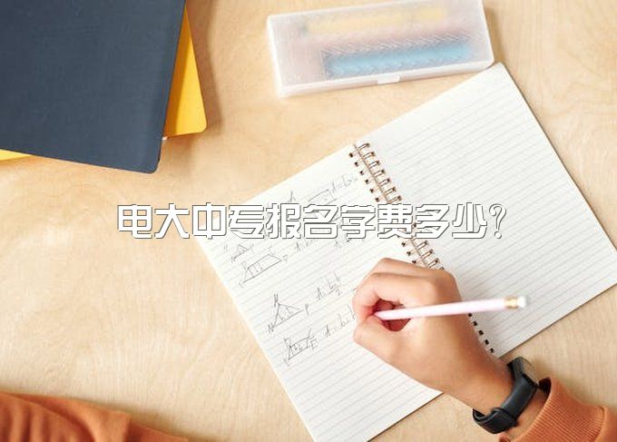 电大中专报名学费多少？