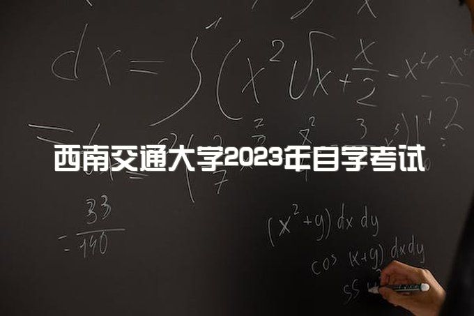 西南交通大学2023年自学考试本科招生专业、成人教育报名条件有那些