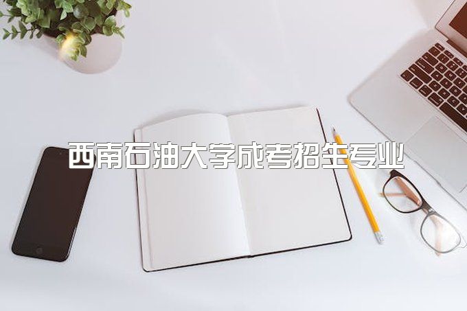 西南石油大学成考招生专业、成都考试地点在哪里？