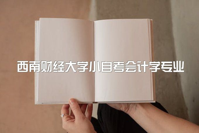 西南财经大学小自考会计学专业难吗？通过率高不高？如何报名？