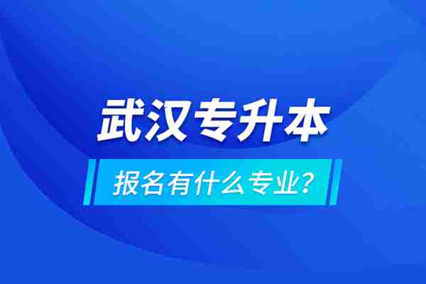 2023年武汉靠谱的专升本培训机构推荐-官方报考地点及联系网址