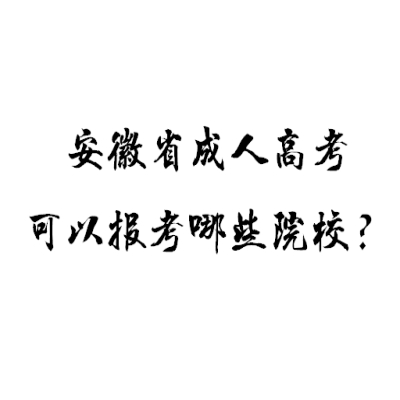 2024年安徽省成人高考专升本可以报考哪些院校？——官方最新报考指南与招生计划