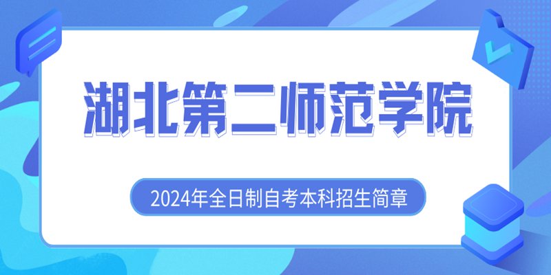 湖北第二师范学院全日制自考助学班怎么报名？2024年最新招生简章