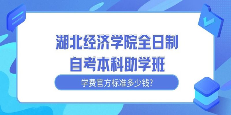 湖北经济学院全日制自考本科助学班学费官方标准多少钱?