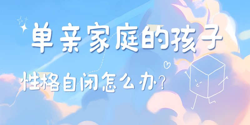 单亲家庭的孩子性格自闭怎么办？