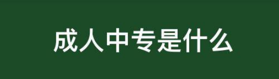 什么是成人中专，怎么报考成人中专？