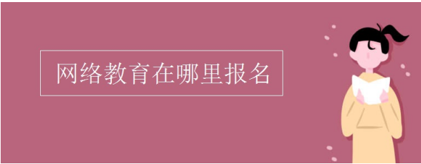 成人网络教育在哪里报名？有哪些学校可以报名？