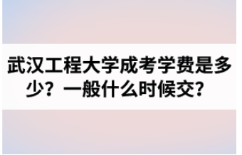 武汉工程大学成人高考学费多少？2022年官方收费明细