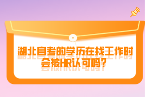 湖北自考的学历在找工作时会被认可吗？