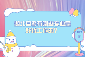 2022年湖北自考有哪些专业是好找工作的？