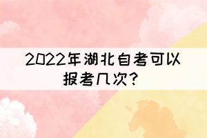 2022年湖北自考可以报考几次？