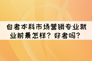 湖北自考本科市场营销专业就业前景怎样？好考吗？