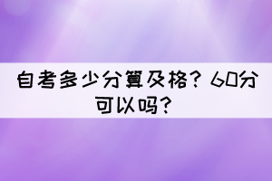 湖北自考多少分算及格？60分可以吗？