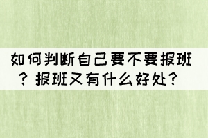 湖北自考如何判断自己要不要报班？报班又有什么好处？