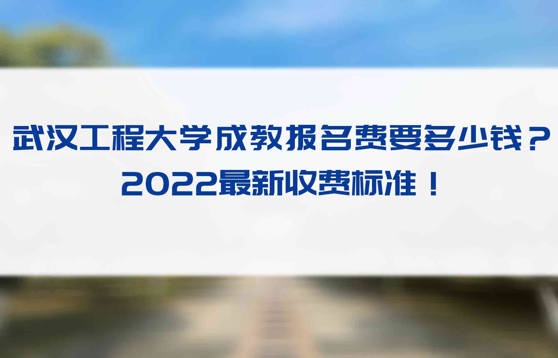 武汉工程成教报名费要多少钱？2022最新收费标准！