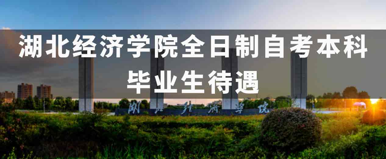 2022年湖北经济全日制本科助学班毕业生待遇怎么样？