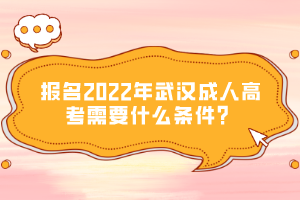 报名2022年武汉成人高考需要什么条件？