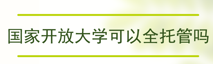 电大（国家开放大学）可以全托管吗？学费是多少