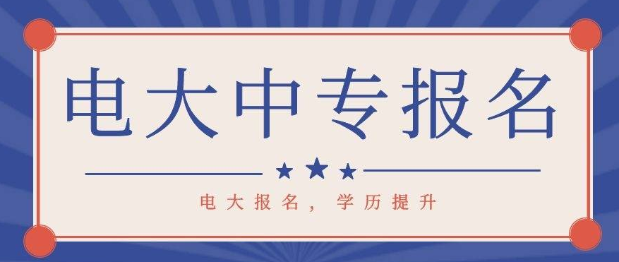 电大中专如何报名？2022年电大中专报考详细流程？