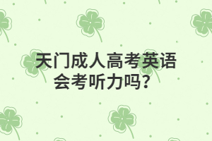 天门成人高考英语会考听力吗？