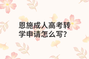 2022年湖北恩施成人高考转学申请怎么写？