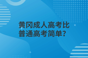 黄冈成人高考比普通高考简单？