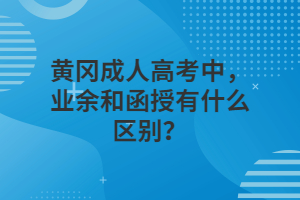 黄冈成人高考中，业余和函授有什么区别？