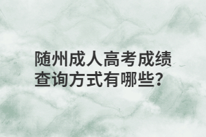 湖北随州成人高考成绩查询方式有哪些？