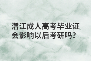 潜江成人高考毕业证会影响以后考研吗？