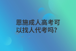 恩施成人高考可以找人代考吗？