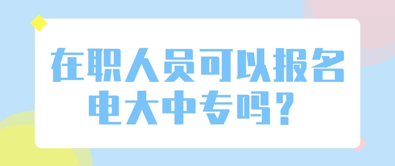 在职人员可以报名电大中专吗？