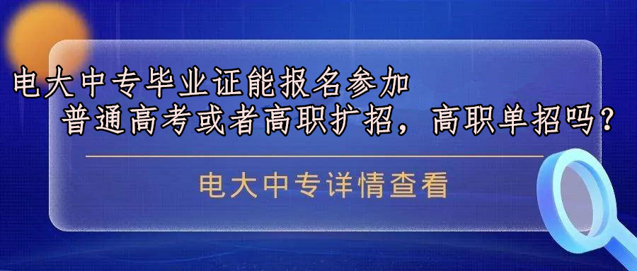 电大中专的毕业证能报名参加高考或者高职扩招吗？.jpg