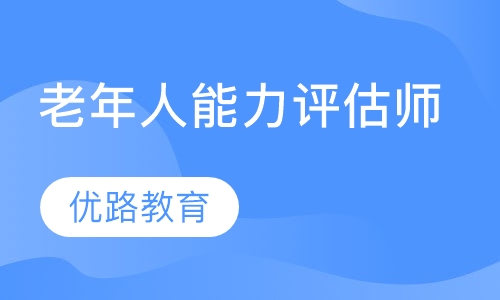 西安优路教育录播课+直播课老年人能力评估师培训班