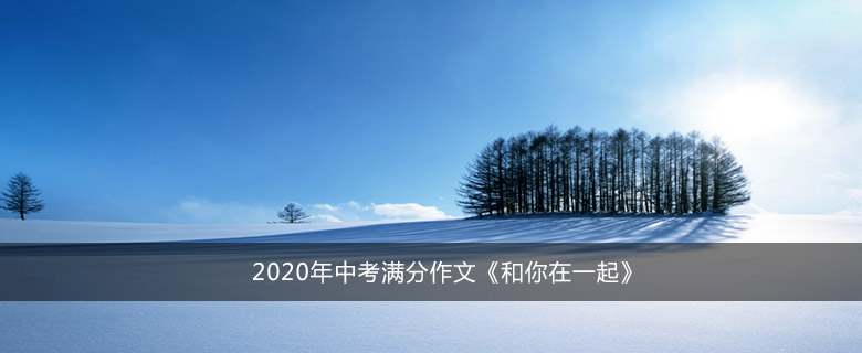 2020年中考满分作文《和你在一起》