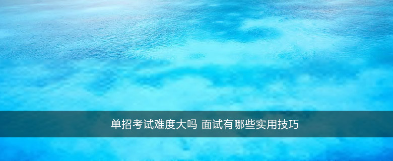 单招考试难度大吗 面试有哪些实用技巧